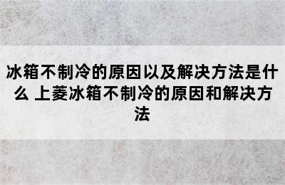 冰箱不制冷的原因以及解决方法是什么 上菱冰箱不制冷的原因和解决方法